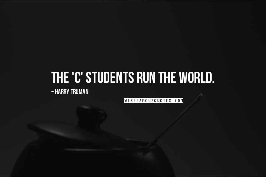 Harry Truman Quotes: The 'C' students run the world.