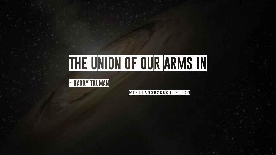 Harry Truman Quotes: The union of our arms in