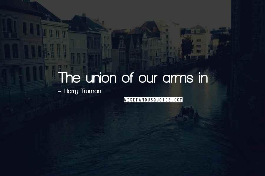 Harry Truman Quotes: The union of our arms in