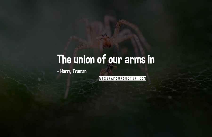 Harry Truman Quotes: The union of our arms in