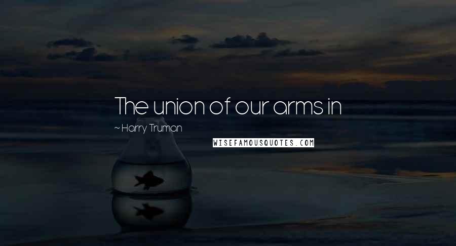 Harry Truman Quotes: The union of our arms in