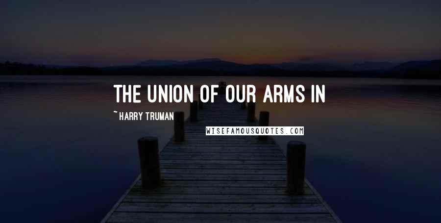 Harry Truman Quotes: The union of our arms in