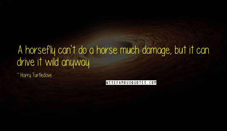 Harry Turtledove Quotes: A horsefly can't do a horse much damage, but it can drive it wild anyway.