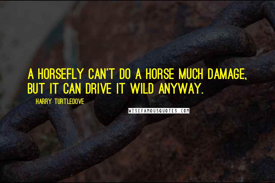 Harry Turtledove Quotes: A horsefly can't do a horse much damage, but it can drive it wild anyway.