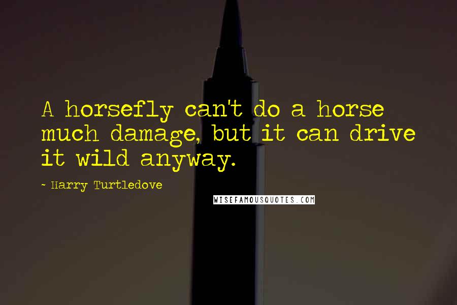 Harry Turtledove Quotes: A horsefly can't do a horse much damage, but it can drive it wild anyway.