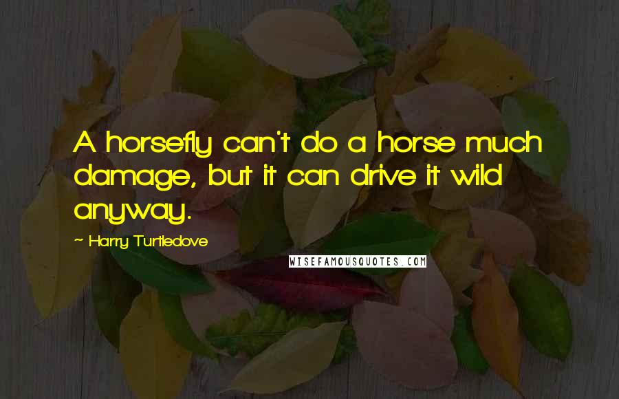 Harry Turtledove Quotes: A horsefly can't do a horse much damage, but it can drive it wild anyway.
