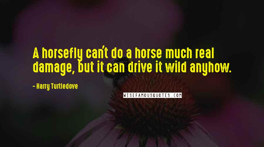 Harry Turtledove Quotes: A horsefly can't do a horse much real damage, but it can drive it wild anyhow.