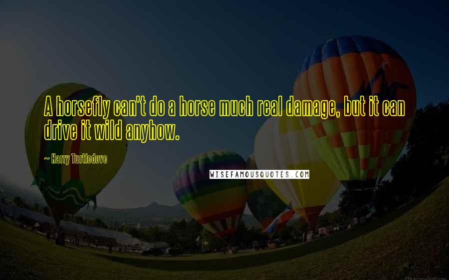 Harry Turtledove Quotes: A horsefly can't do a horse much real damage, but it can drive it wild anyhow.