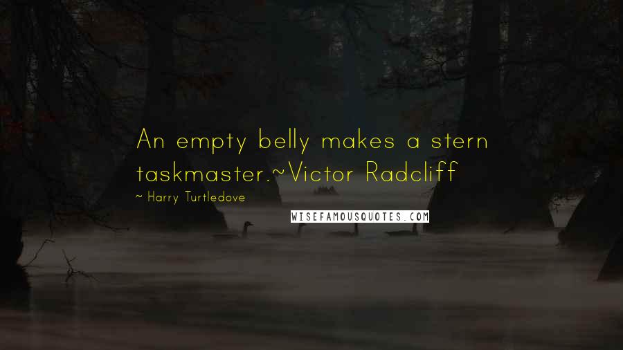 Harry Turtledove Quotes: An empty belly makes a stern taskmaster.~Victor Radcliff