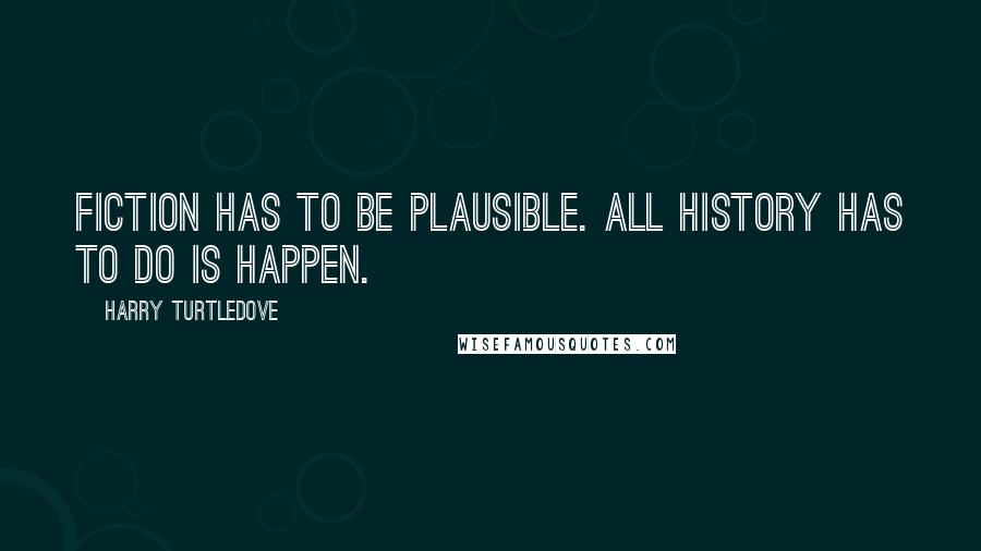 Harry Turtledove Quotes: Fiction has to be plausible. All history has to do is happen.