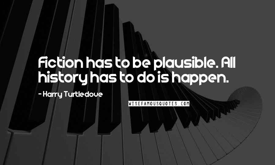 Harry Turtledove Quotes: Fiction has to be plausible. All history has to do is happen.