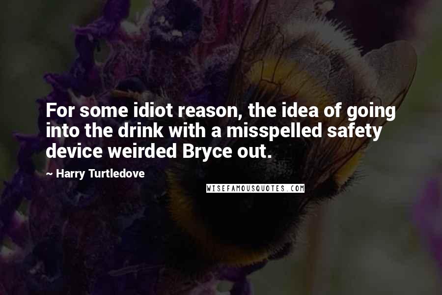 Harry Turtledove Quotes: For some idiot reason, the idea of going into the drink with a misspelled safety device weirded Bryce out.