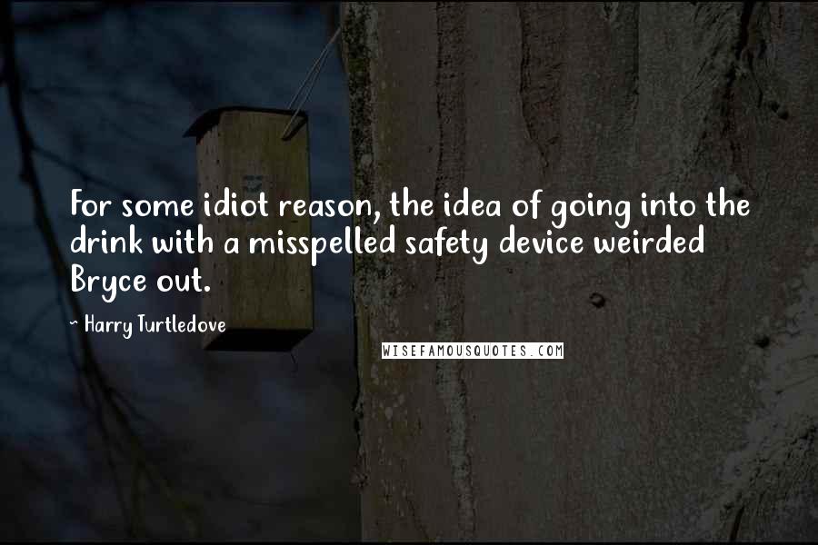 Harry Turtledove Quotes: For some idiot reason, the idea of going into the drink with a misspelled safety device weirded Bryce out.