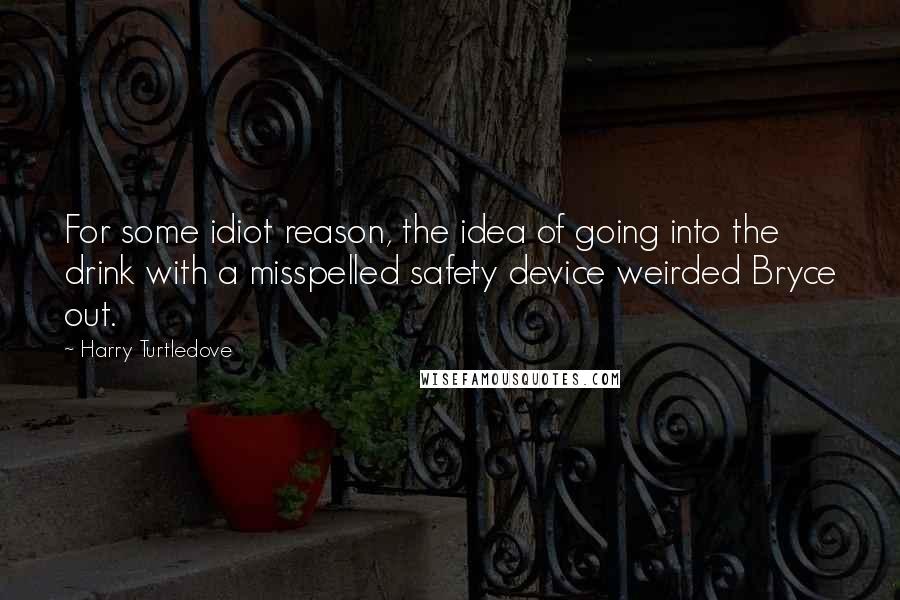 Harry Turtledove Quotes: For some idiot reason, the idea of going into the drink with a misspelled safety device weirded Bryce out.