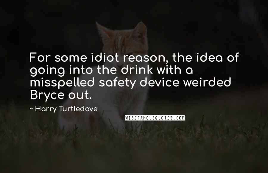 Harry Turtledove Quotes: For some idiot reason, the idea of going into the drink with a misspelled safety device weirded Bryce out.
