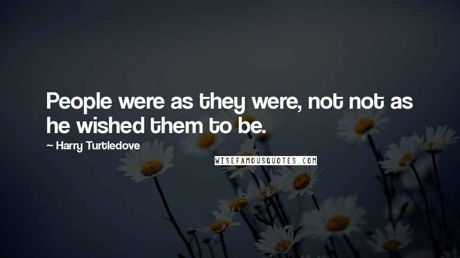 Harry Turtledove Quotes: People were as they were, not not as he wished them to be.