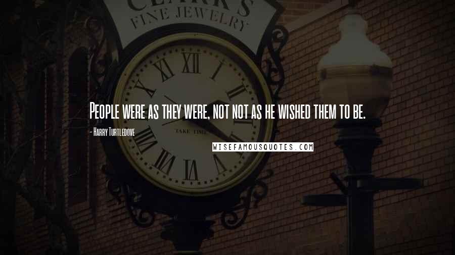 Harry Turtledove Quotes: People were as they were, not not as he wished them to be.