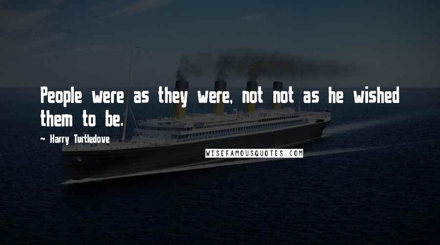 Harry Turtledove Quotes: People were as they were, not not as he wished them to be.