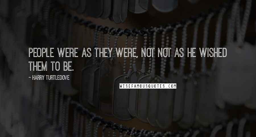 Harry Turtledove Quotes: People were as they were, not not as he wished them to be.