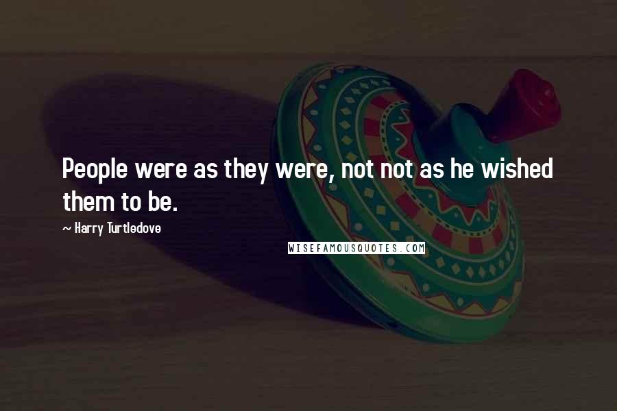 Harry Turtledove Quotes: People were as they were, not not as he wished them to be.