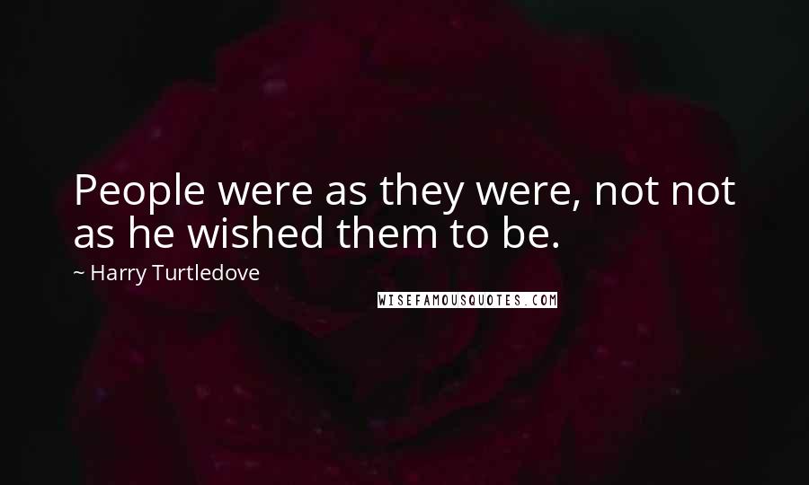 Harry Turtledove Quotes: People were as they were, not not as he wished them to be.