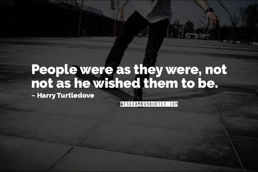 Harry Turtledove Quotes: People were as they were, not not as he wished them to be.