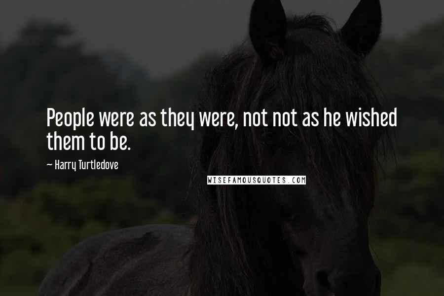 Harry Turtledove Quotes: People were as they were, not not as he wished them to be.