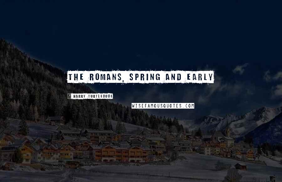 Harry Turtledove Quotes: The Romans, spring and early