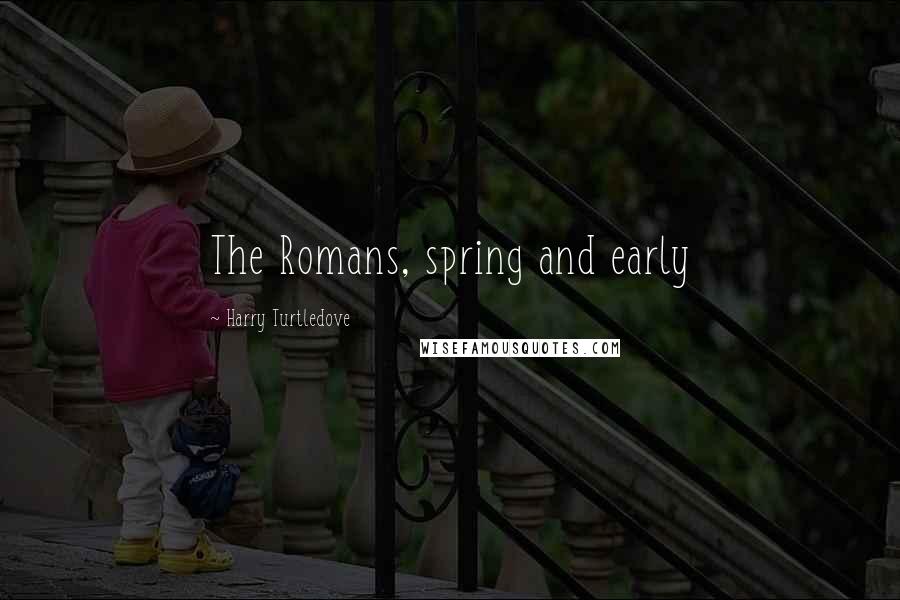 Harry Turtledove Quotes: The Romans, spring and early