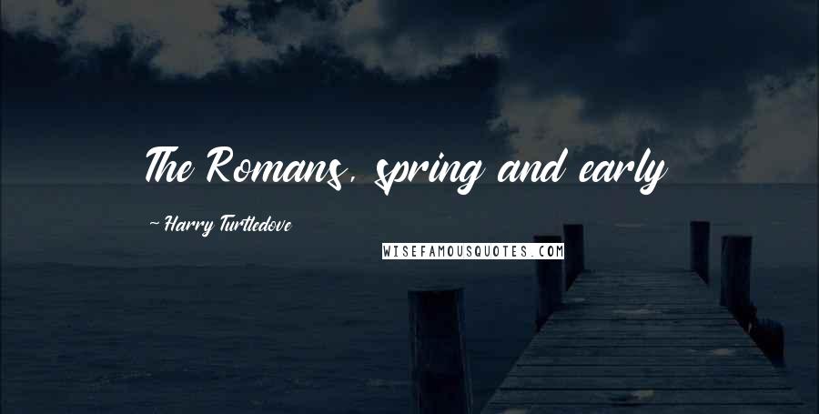 Harry Turtledove Quotes: The Romans, spring and early