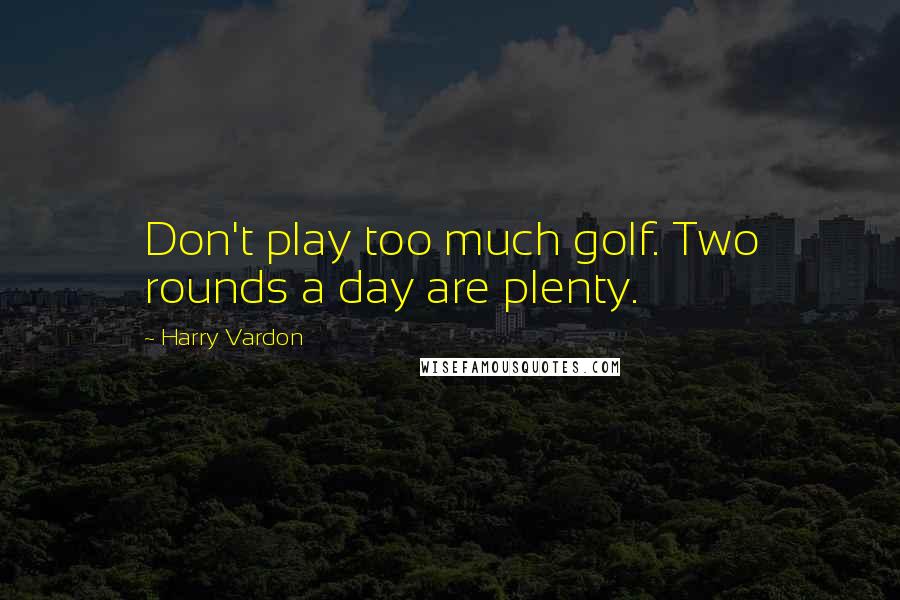 Harry Vardon Quotes: Don't play too much golf. Two rounds a day are plenty.