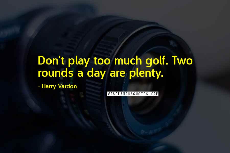 Harry Vardon Quotes: Don't play too much golf. Two rounds a day are plenty.