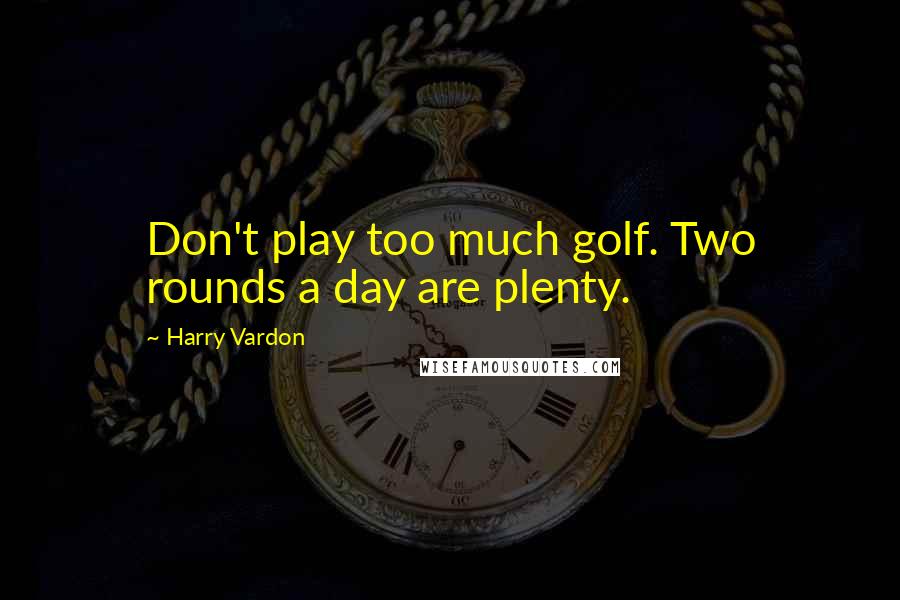Harry Vardon Quotes: Don't play too much golf. Two rounds a day are plenty.
