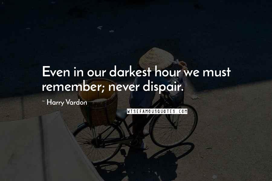 Harry Vardon Quotes: Even in our darkest hour we must remember; never dispair.