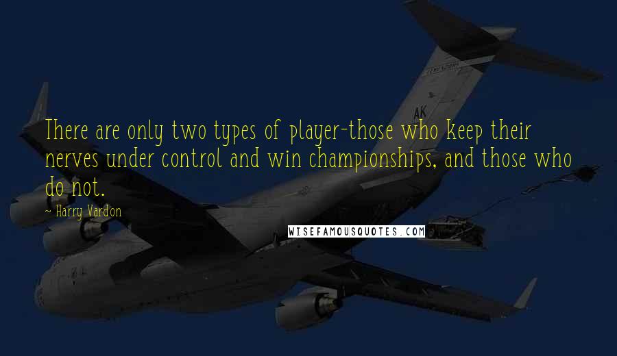 Harry Vardon Quotes: There are only two types of player-those who keep their nerves under control and win championships, and those who do not.