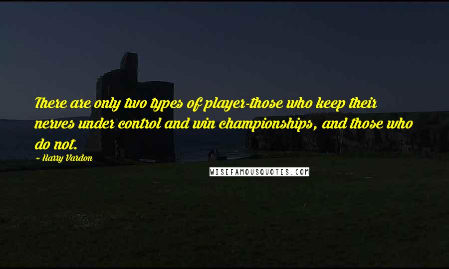 Harry Vardon Quotes: There are only two types of player-those who keep their nerves under control and win championships, and those who do not.