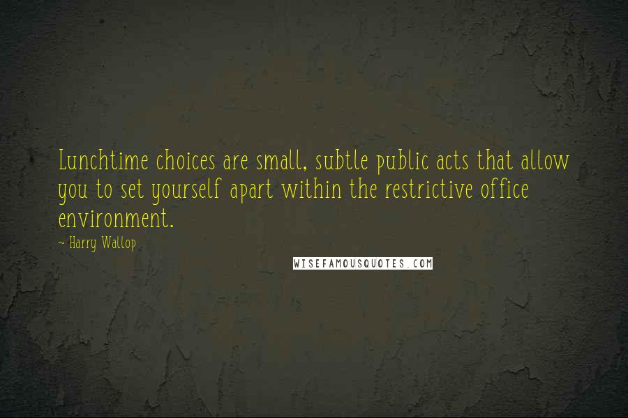 Harry Wallop Quotes: Lunchtime choices are small, subtle public acts that allow you to set yourself apart within the restrictive office environment.