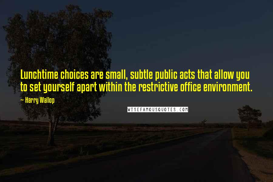 Harry Wallop Quotes: Lunchtime choices are small, subtle public acts that allow you to set yourself apart within the restrictive office environment.