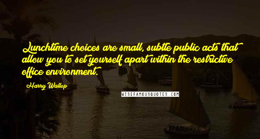 Harry Wallop Quotes: Lunchtime choices are small, subtle public acts that allow you to set yourself apart within the restrictive office environment.