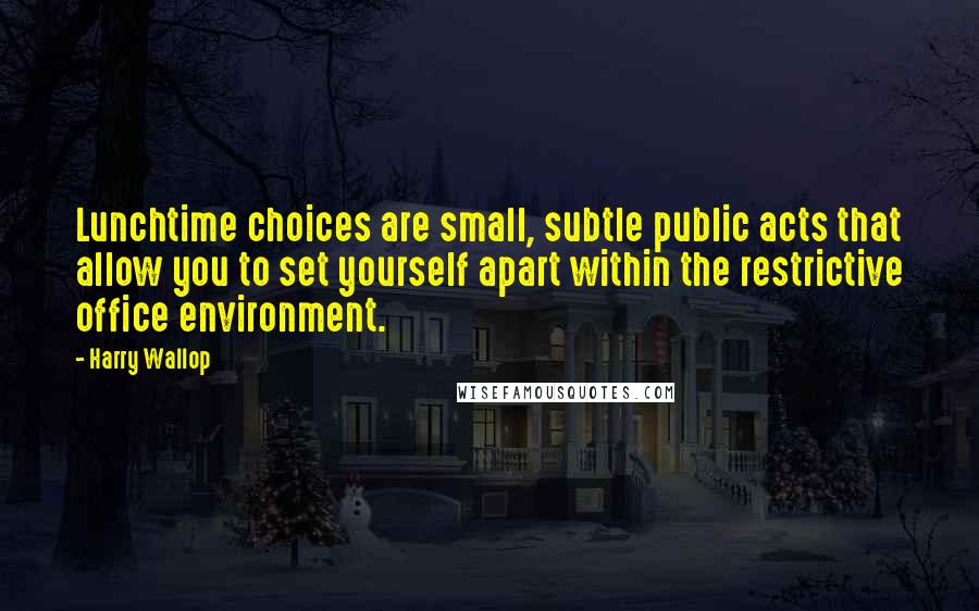 Harry Wallop Quotes: Lunchtime choices are small, subtle public acts that allow you to set yourself apart within the restrictive office environment.