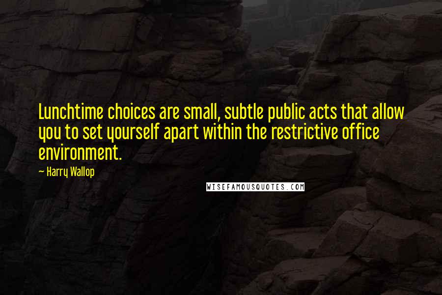 Harry Wallop Quotes: Lunchtime choices are small, subtle public acts that allow you to set yourself apart within the restrictive office environment.