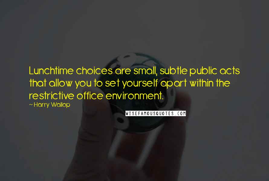 Harry Wallop Quotes: Lunchtime choices are small, subtle public acts that allow you to set yourself apart within the restrictive office environment.