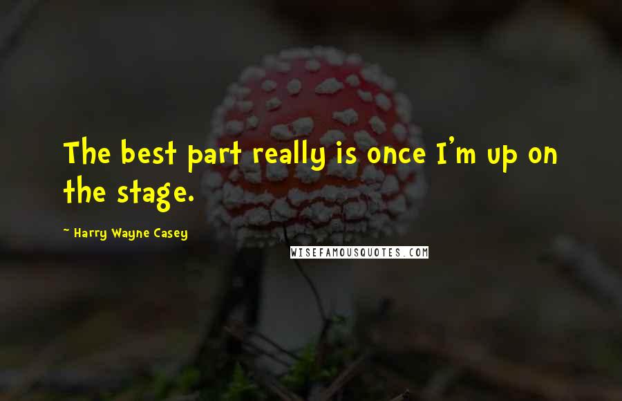 Harry Wayne Casey Quotes: The best part really is once I'm up on the stage.