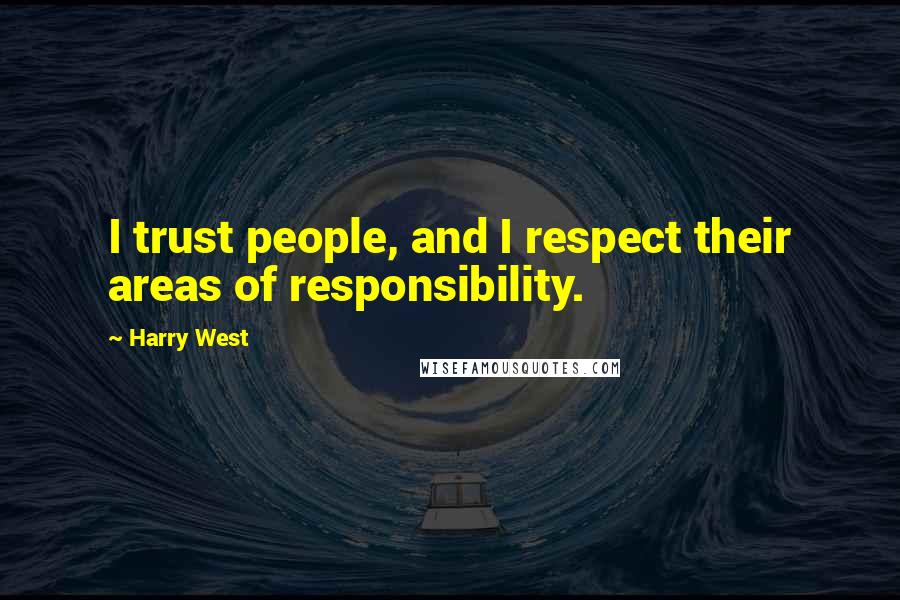 Harry West Quotes: I trust people, and I respect their areas of responsibility.
