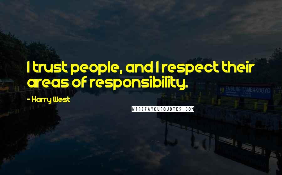 Harry West Quotes: I trust people, and I respect their areas of responsibility.