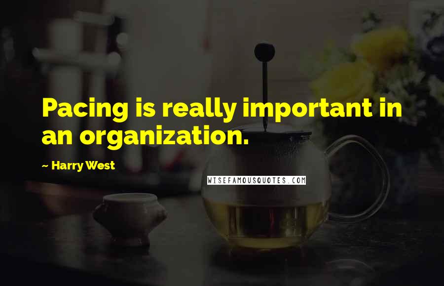 Harry West Quotes: Pacing is really important in an organization.