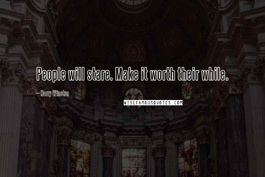 Harry Winston Quotes: People will stare. Make it worth their while.