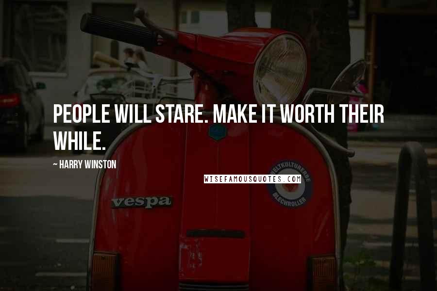 Harry Winston Quotes: People will stare. Make it worth their while.