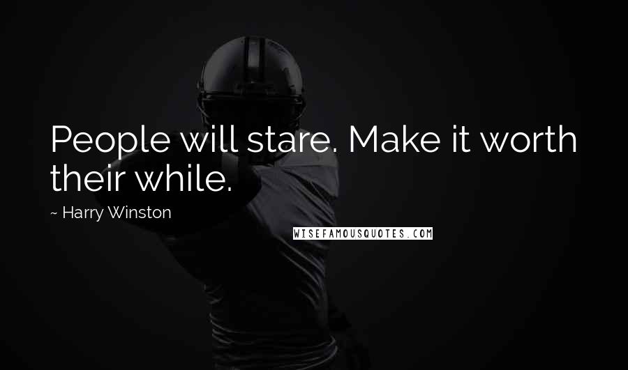 Harry Winston Quotes: People will stare. Make it worth their while.