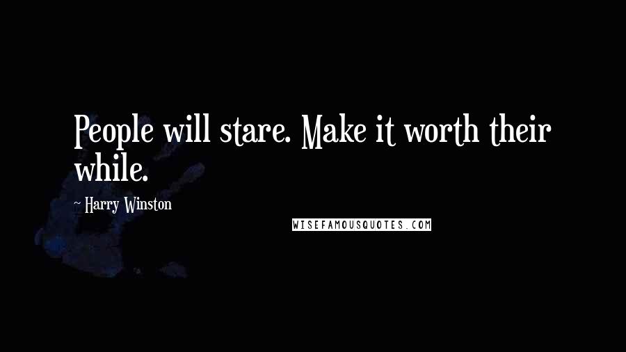 Harry Winston Quotes: People will stare. Make it worth their while.